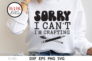 Sorry I Can't I'm Crafting, Creative SVG, Arts & Crafts Cut File