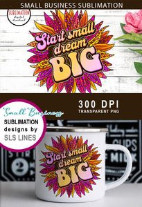 Start Small Dream Big PNG - Small Business Sublimation