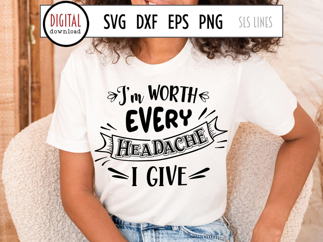 Sarcastic SVG - I'm Worth Every Headache I Give