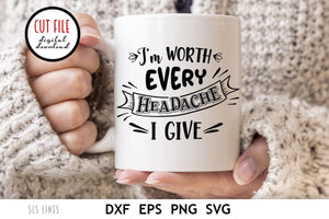 Sarcastic SVG - I'm Worth Every Headache I Give