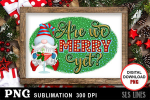 Christmas Gnome Sublimation - Are We Merry Yet PNG - SLSLines