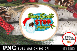 Christmas Sublimation PNG - Dear Santa Stop Judging Me - SLSLines
