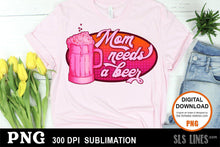 Load image into Gallery viewer, Mom Needs a Beer Sublimation Design PNG - SLSLines